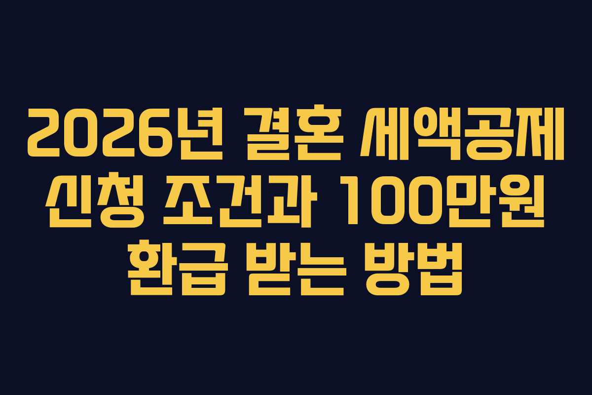2026년 결혼 세액공제 신청 조건과 100만원 환급 받는 방법