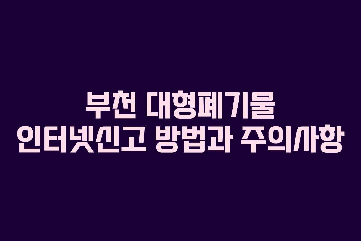 부천 대형폐기물 인터넷신고 방법과 주의사항