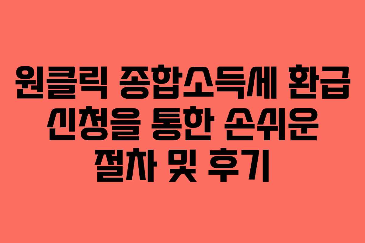 원클릭 종합소득세 환급 신청을 통한 손쉬운 절차 및 후기