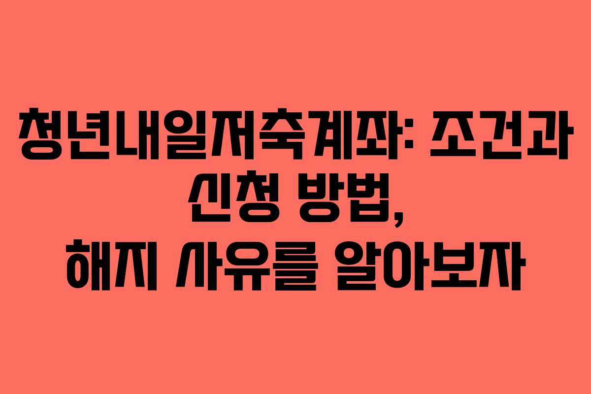 청년내일저축계좌: 조건과 신청 방법, 해지 사유를 알아보자