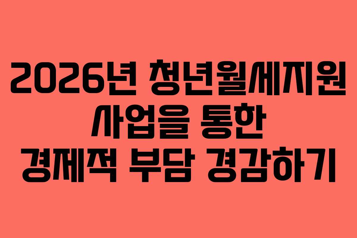 2026년 청년월세지원 사업을 통한 경제적 부담 경감하기