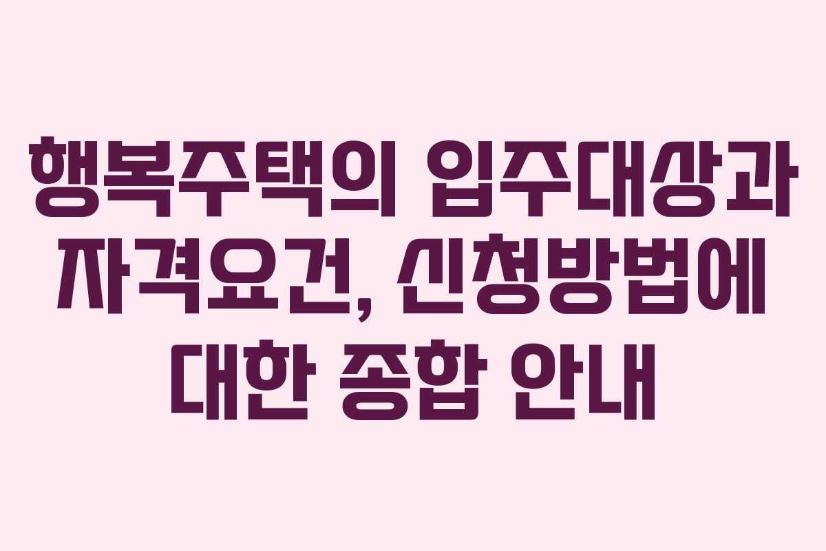 행복주택의 입주대상과 자격요건, 신청방법에 대한 종합 안내