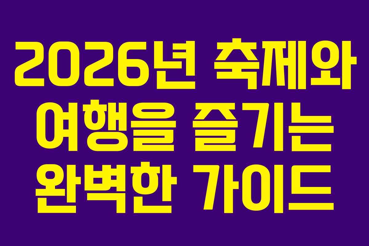 2026년 축제와 여행을 즐기는 완벽한 가이드