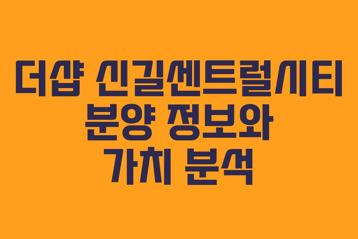 더샵 신길센트럴시티 분양 정보와 가치 분석