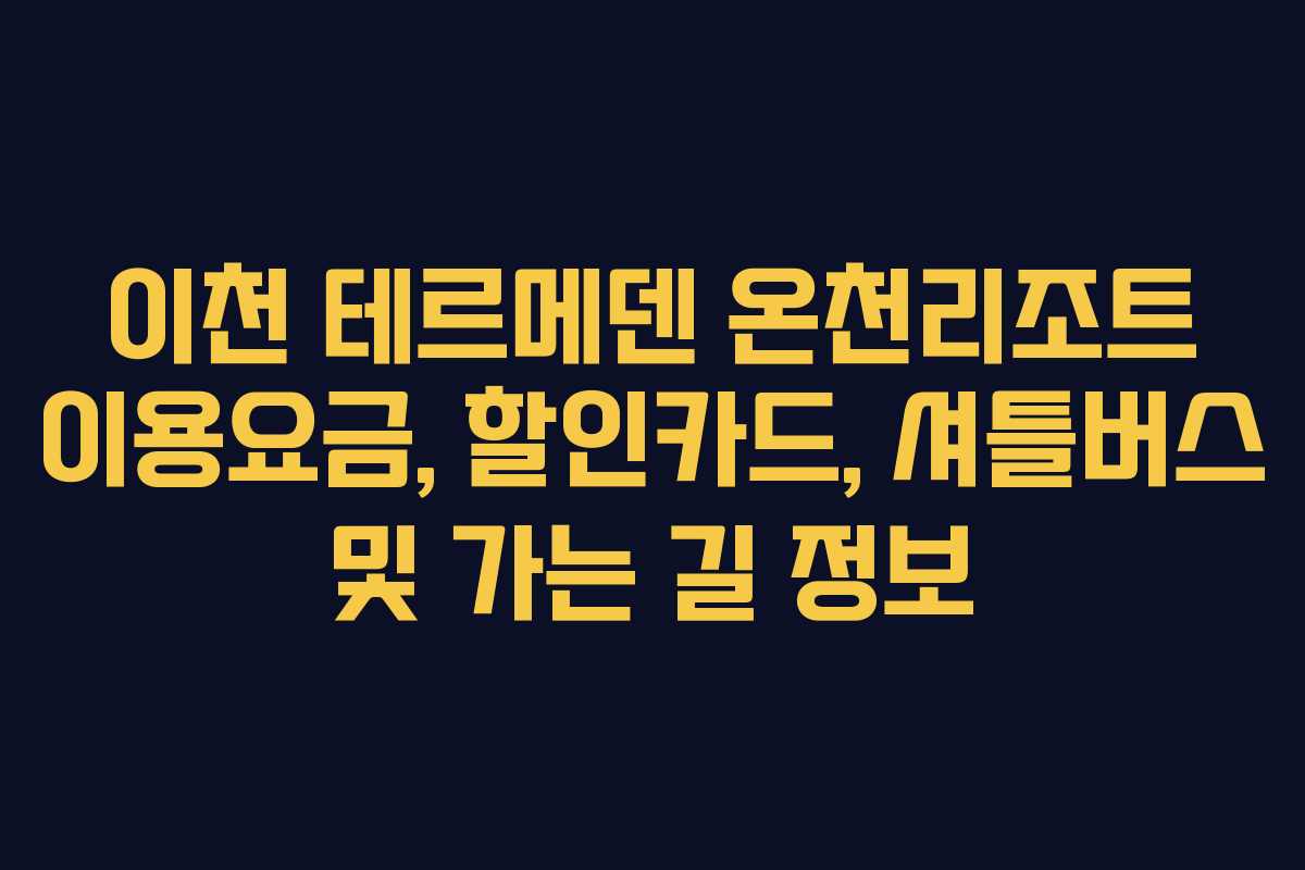 이천 테르메덴 온천리조트 이용요금, 할인카드, 셔틀버스 및 가는 길 정보