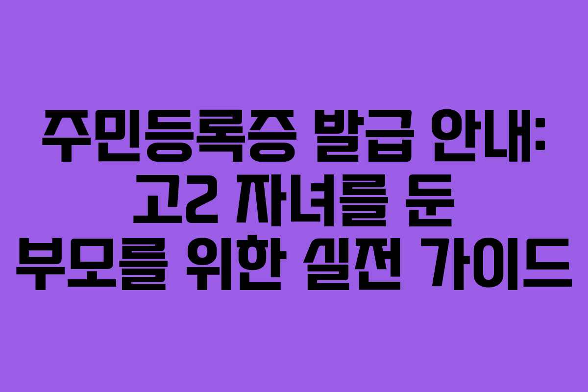 주민등록증 발급 안내: 고2 자녀를 둔 부모를 위한 실전 가이드