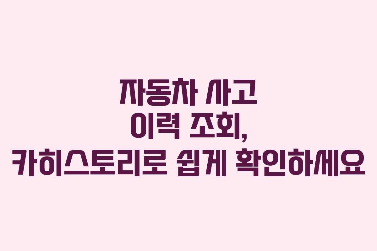 자동차 사고 이력 조회, 카히스토리로 쉽게 확인하세요