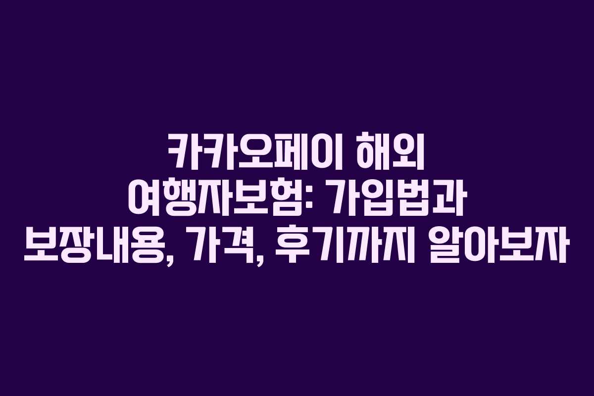 카카오페이 해외 여행자보험: 가입법과 보장내용, 가격, 후기까지 알아보자