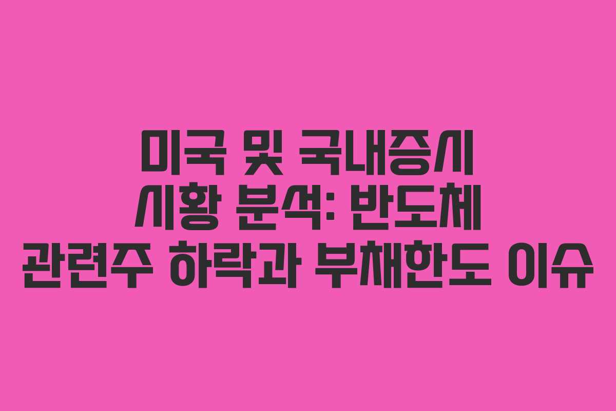미국 및 국내증시 시황 분석: 반도체 관련주 하락과 부채한도 이슈