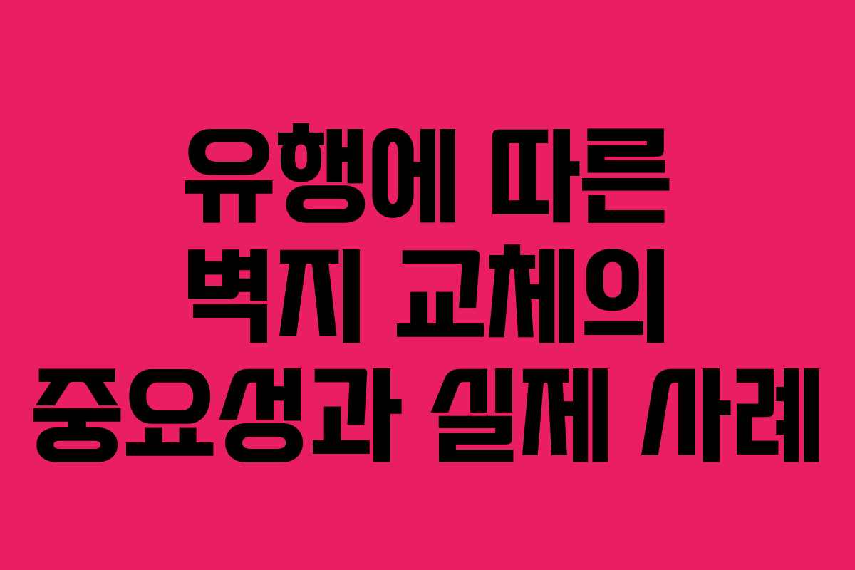 유행에 따른 벽지 교체의 중요성과 실제 사례
