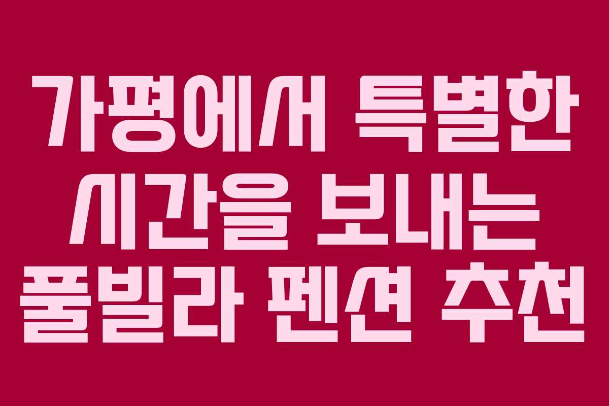 가평에서 특별한 시간을 보내는 풀빌라 펜션 추천