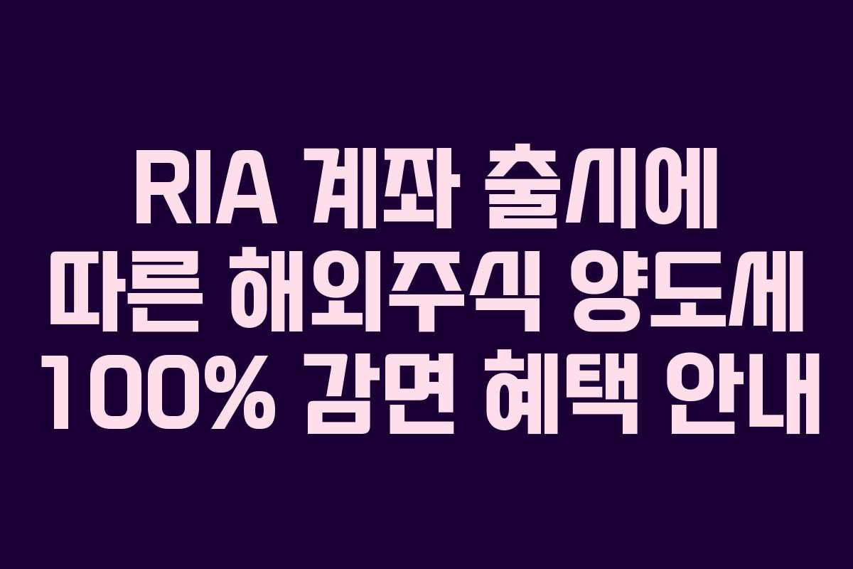 RIA 계좌 출시에 따른 해외주식 양도세 100% 감면 혜택 안내