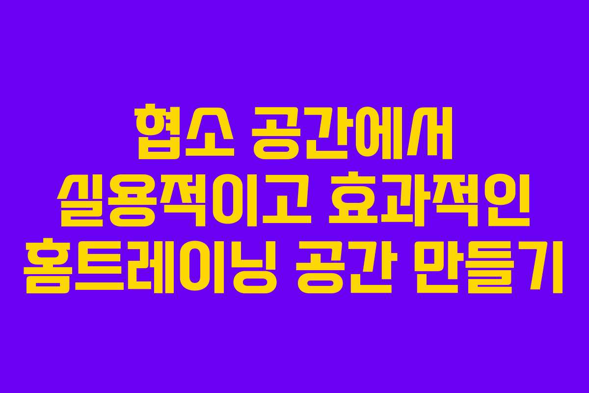 협소 공간에서 실용적이고 효과적인 홈트레이닝 공간 만들기