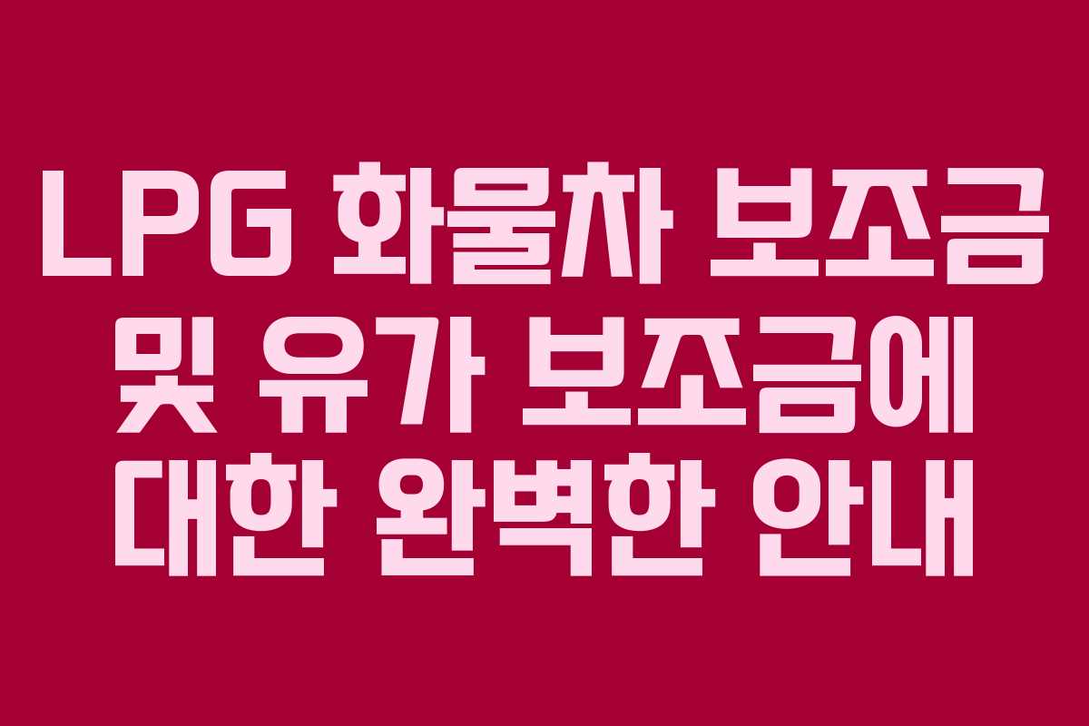 LPG 화물차 보조금 및 유가 보조금에 대한 완벽한 안내