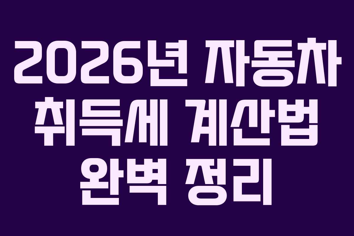 2026년 자동차 취득세 계산법 완벽 정리