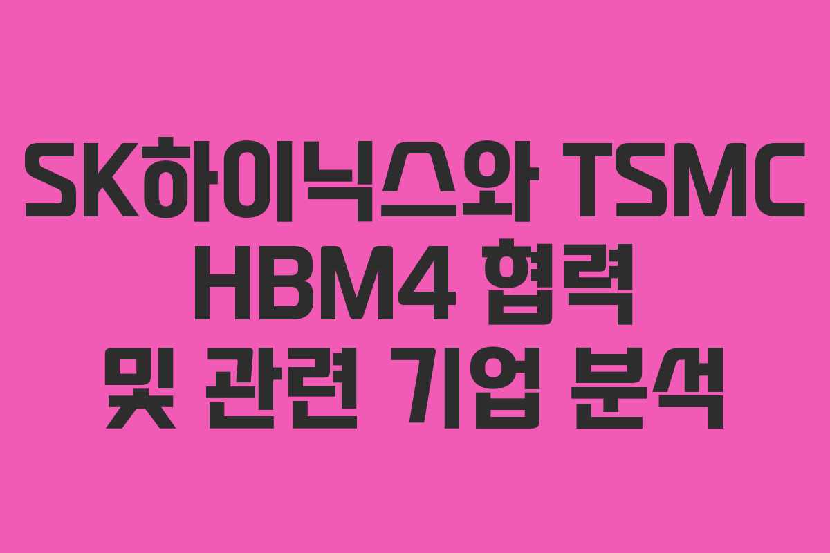 SK하이닉스와 TSMC HBM4 협력 및 관련 기업 분석