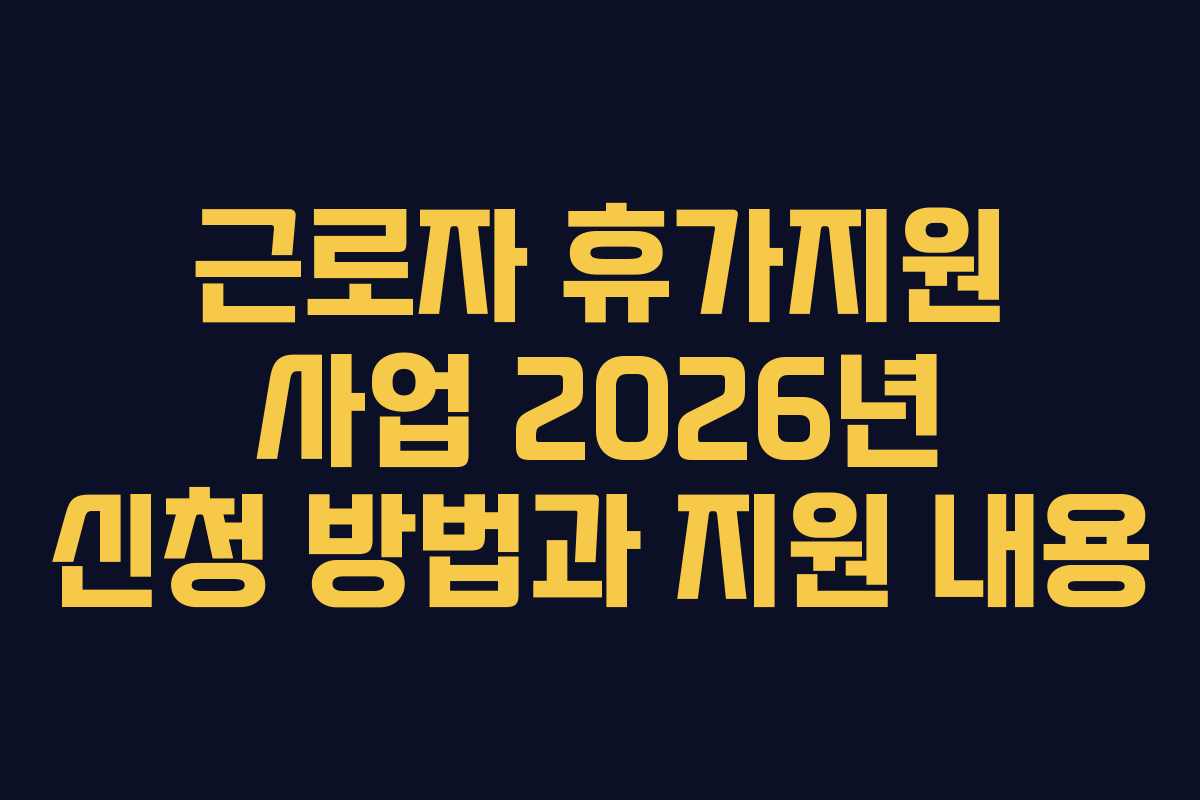근로자 휴가지원 사업 2026년 신청 방법과 지원 내용