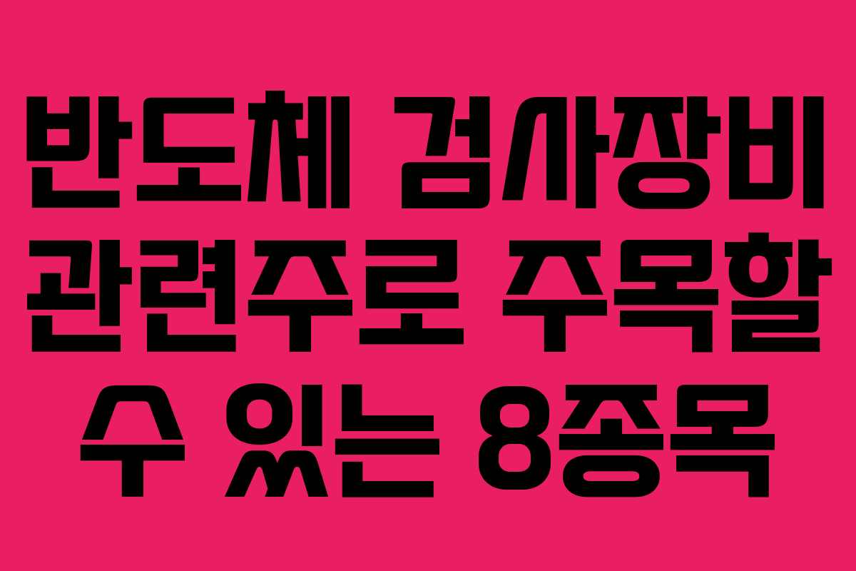 반도체 검사장비 관련주로 주목할 수 있는 8종목