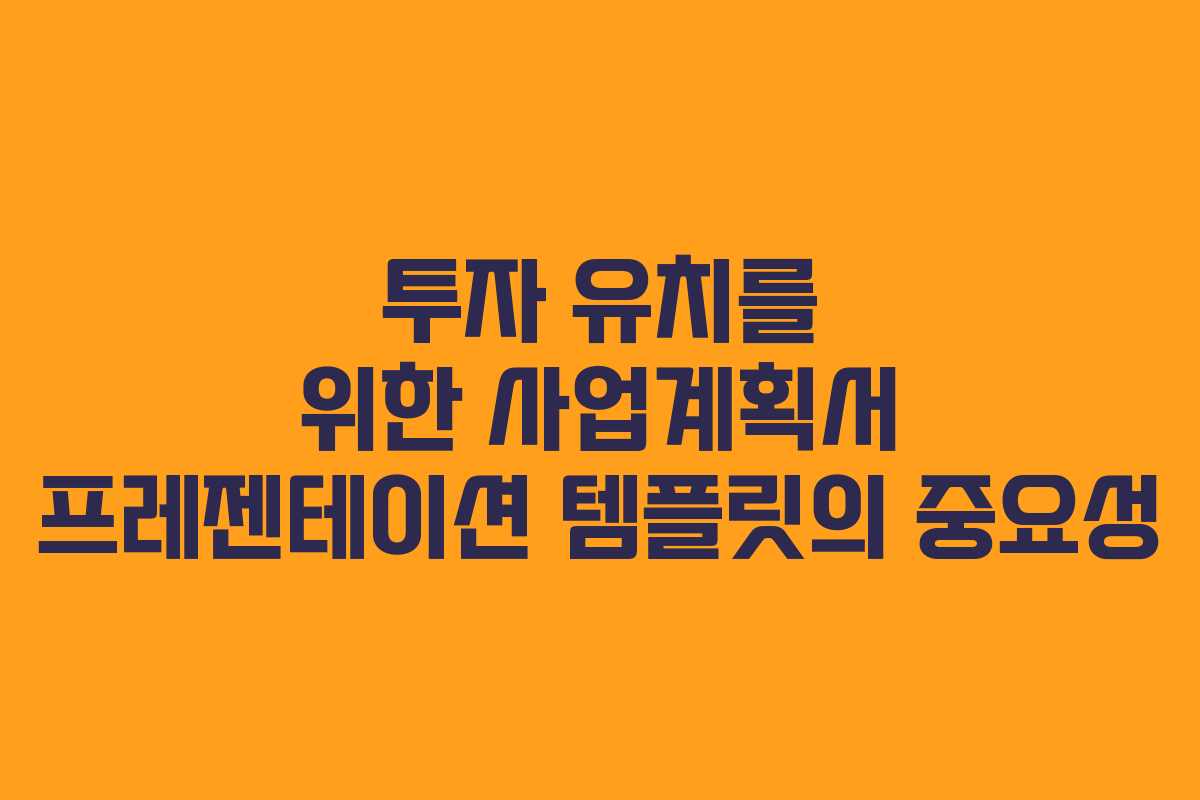 투자 유치를 위한 사업계획서 프레젠테이션 템플릿의 중요성