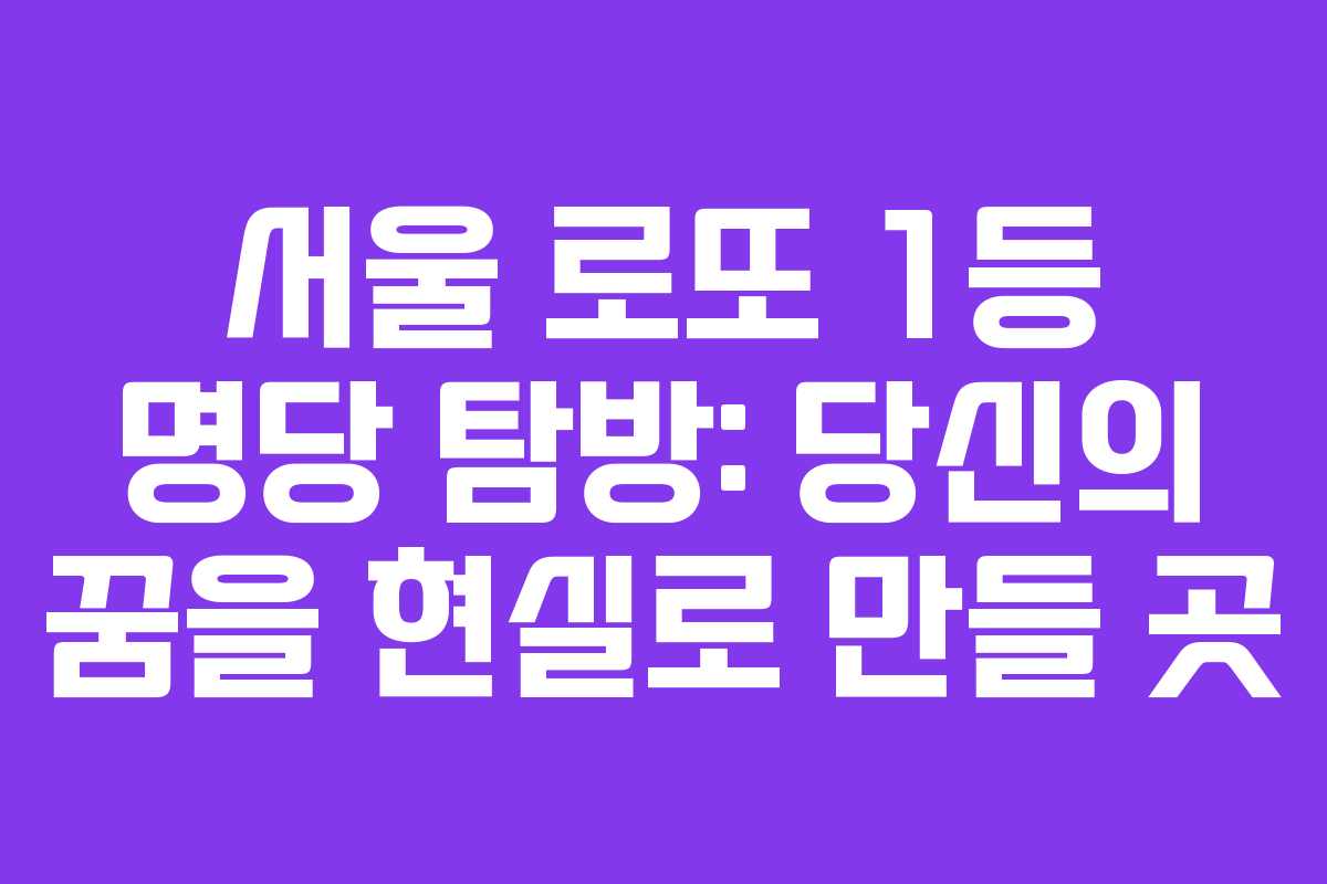 서울 로또 1등 명당 탐방: 당신의 꿈을 현실로 만들 곳