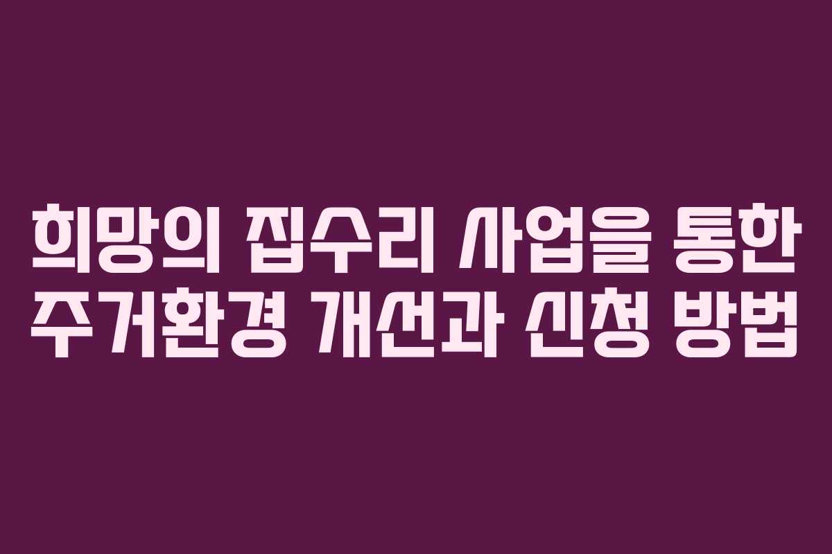 희망의 집수리 사업을 통한 주거환경 개선과 신청 방법