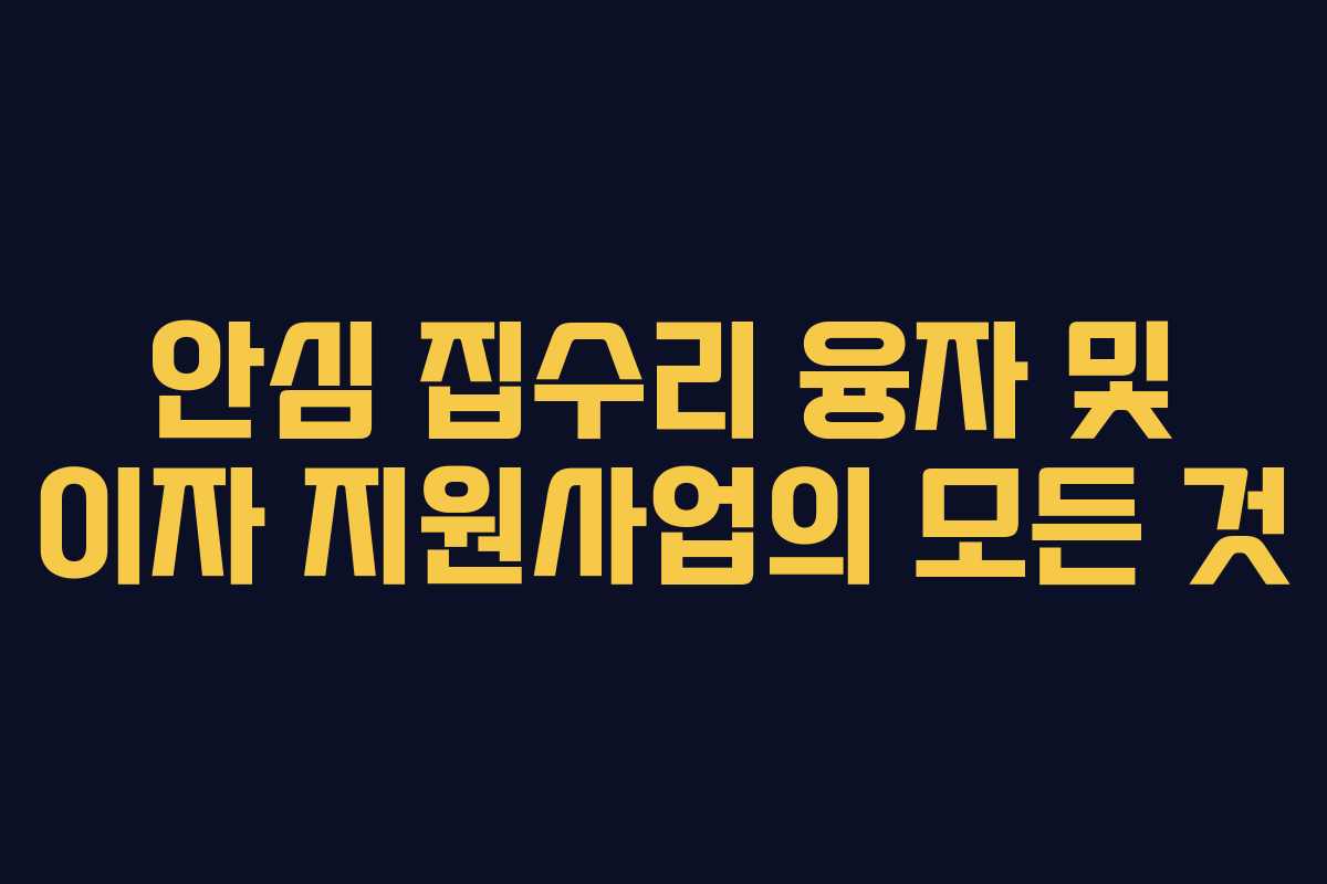 안심 집수리 융자 및 이자 지원사업의 모든 것