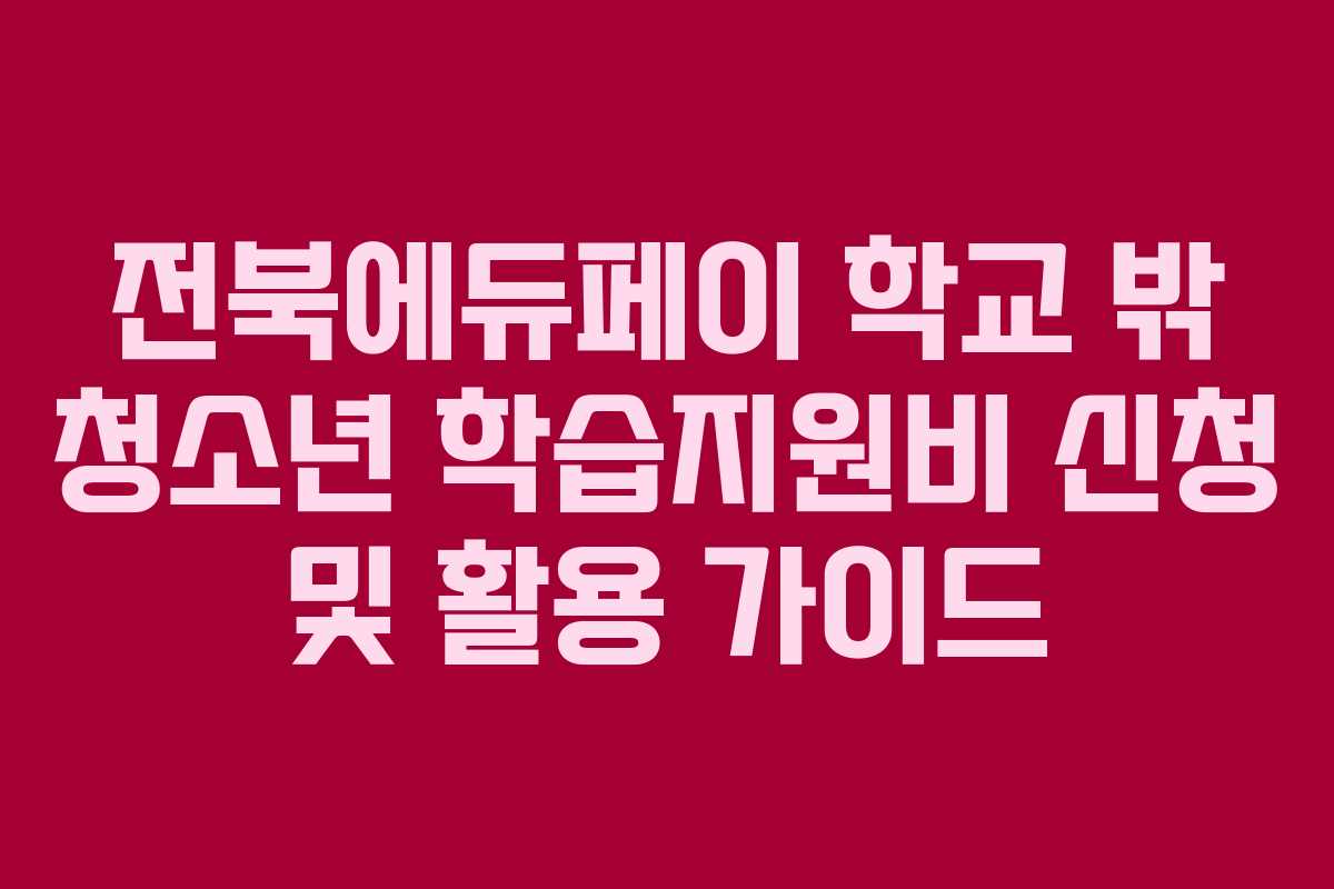 전북에듀페이 학교 밖 청소년 학습지원비 신청 및 활용 가이드