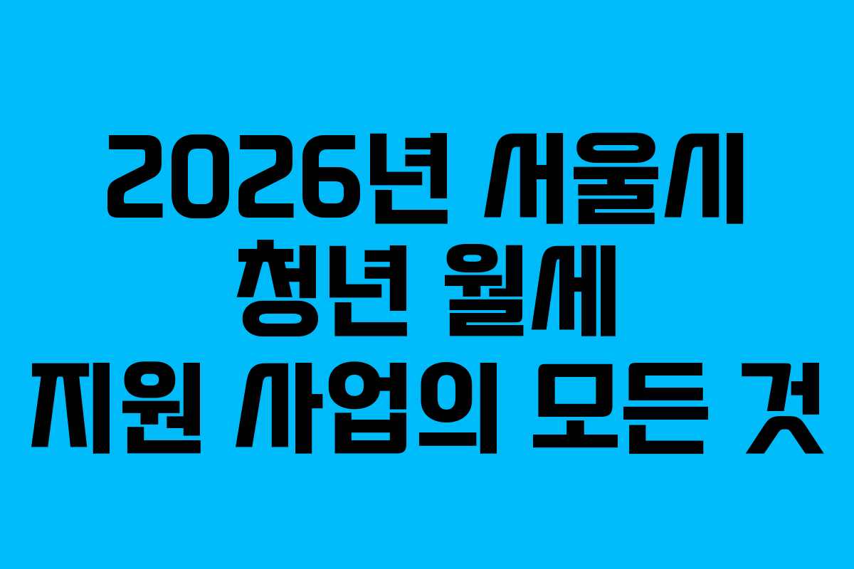 2026년 서울시 청년 월세 지원 사업의 모든 것
