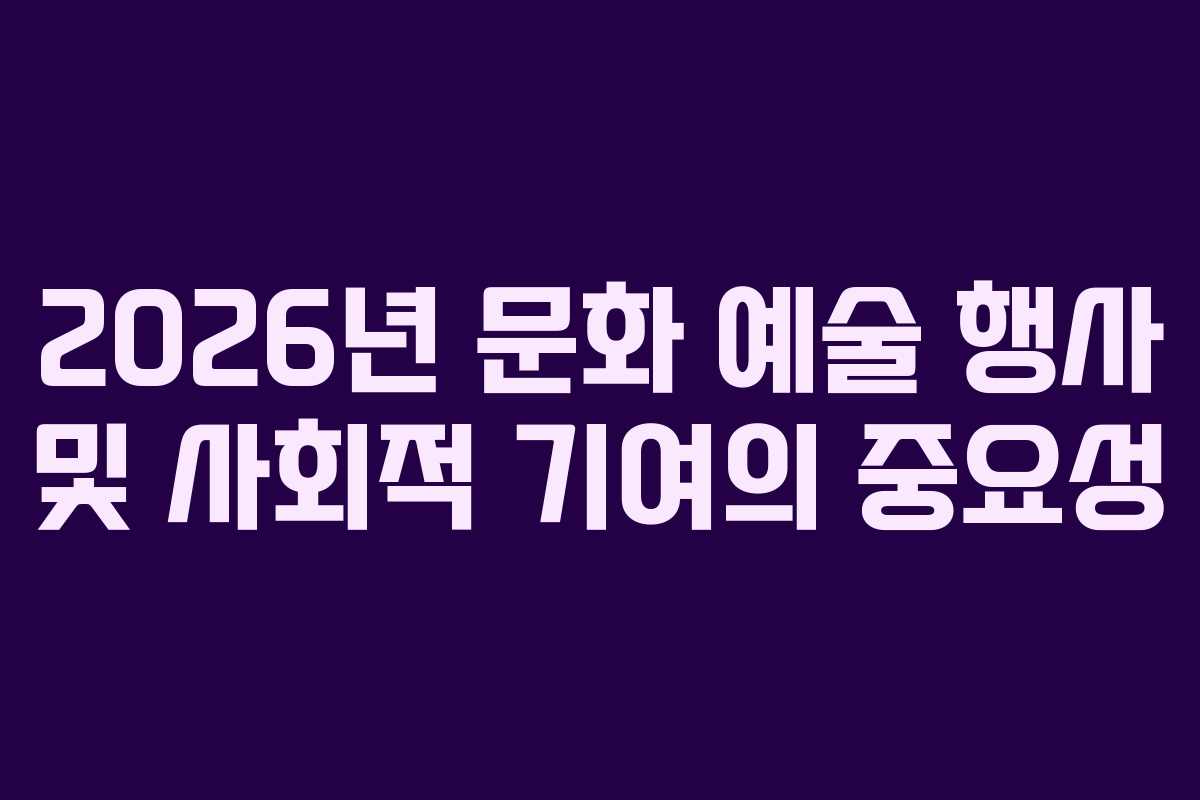 2026년 문화 예술 행사 및 사회적 기여의 중요성
