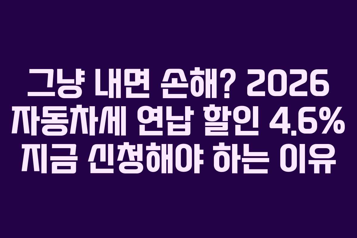 그냥 내면 손해? 2026 자동차세 연납 할인 4.6% 지금 신청해야 하는 이유