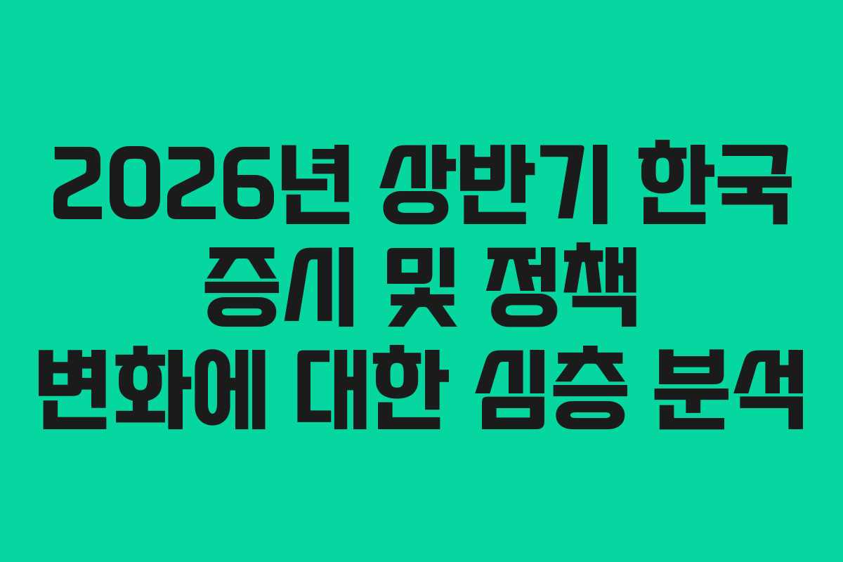 2026년 상반기 한국 증시 및 정책 변화에 대한 심층 분석