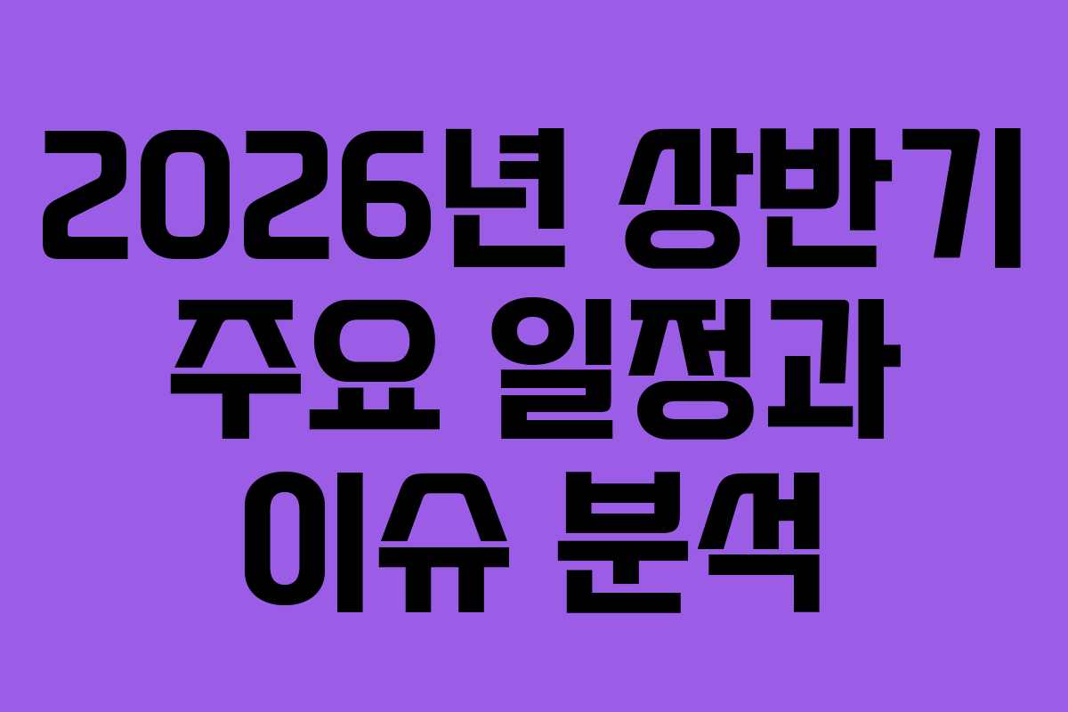2026년 상반기 주요 일정과 이슈 분석