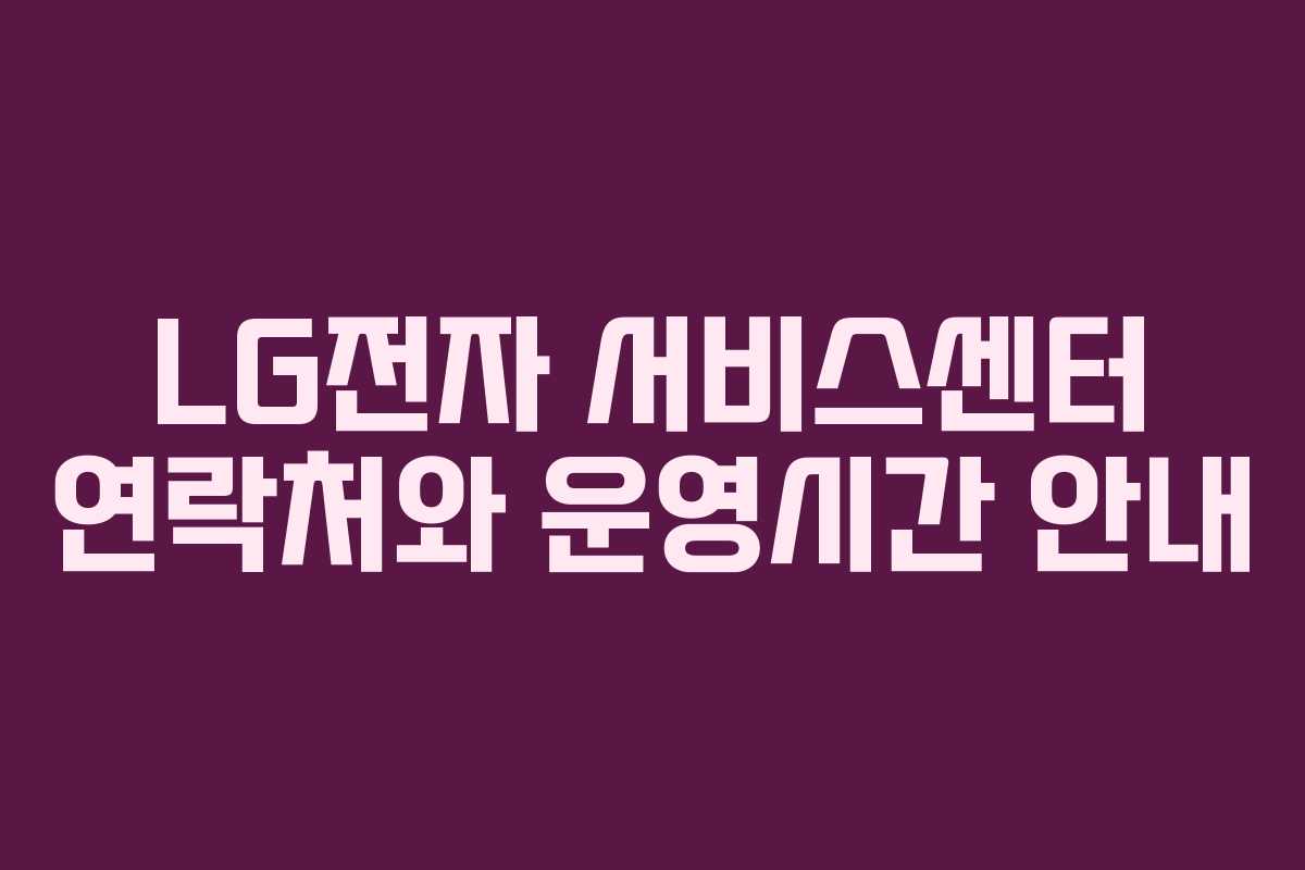 LG전자 서비스센터 연락처와 운영시간 안내