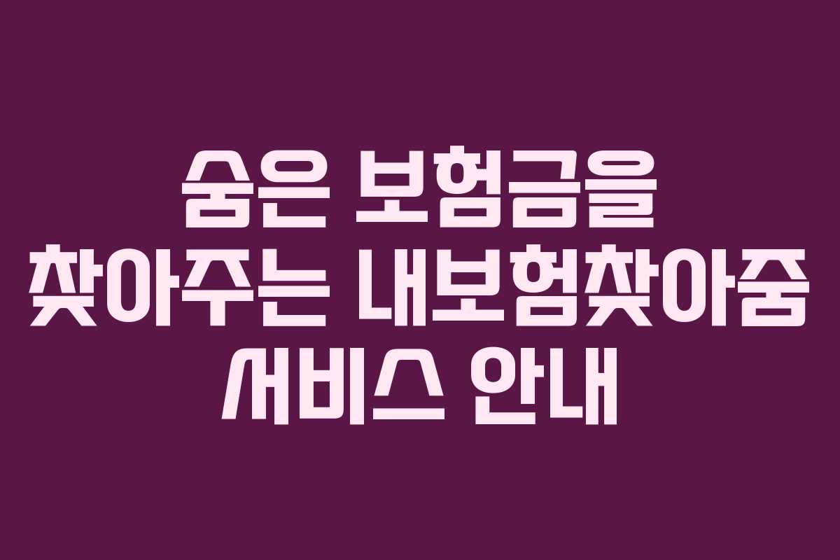 숨은 보험금을 찾아주는 내보험찾아줌 서비스 안내