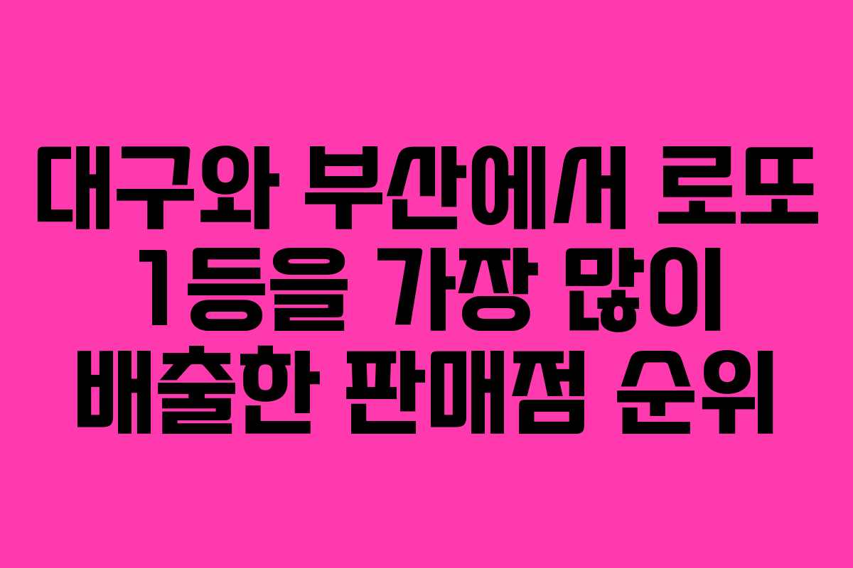 대구와 부산에서 로또 1등을 가장 많이 배출한 판매점 순위