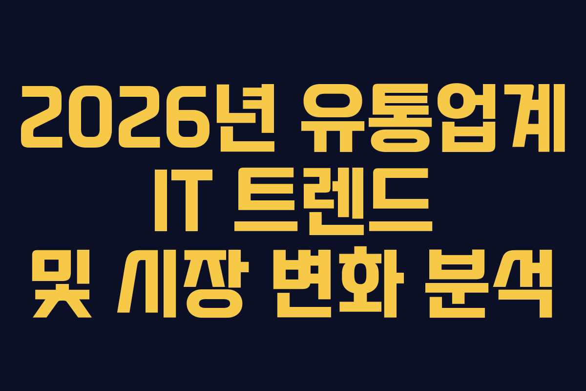 2026년 유통업계 IT 트렌드 및 시장 변화 분석