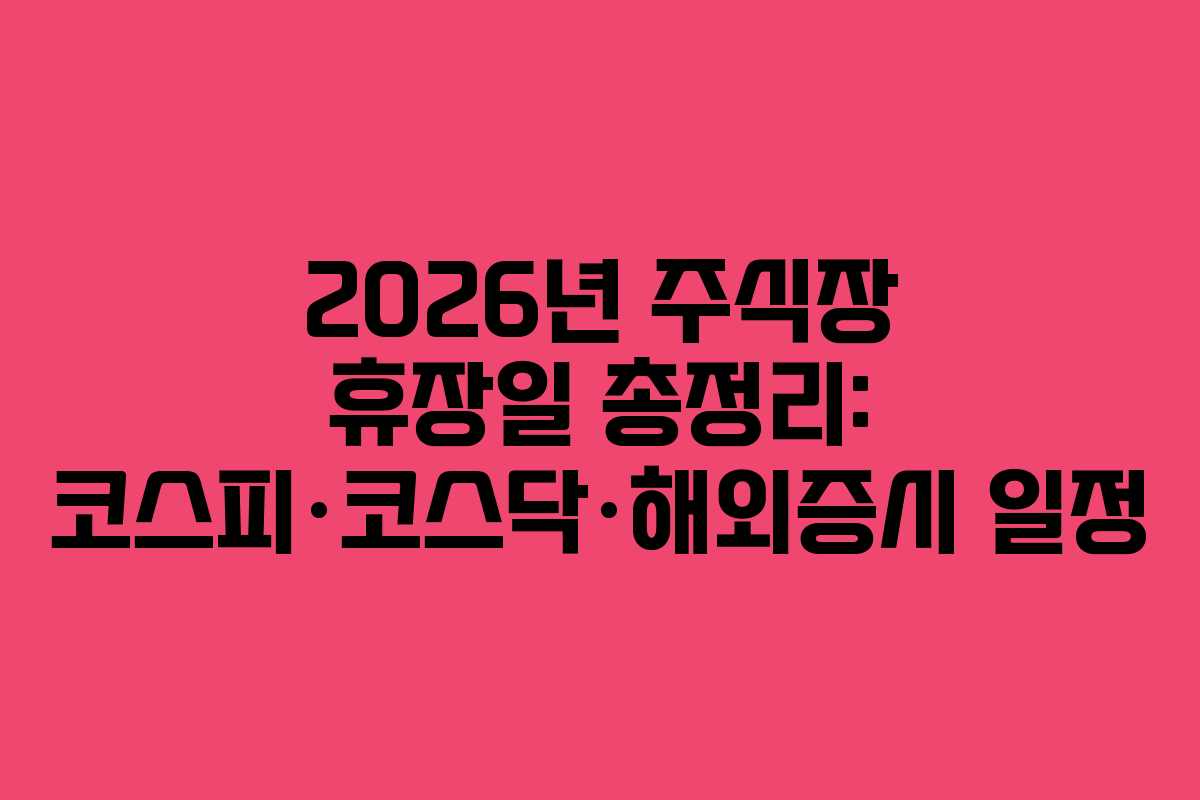 2026년 주식장 휴장일 총정리: 코스피·코스닥·해외증시 일정