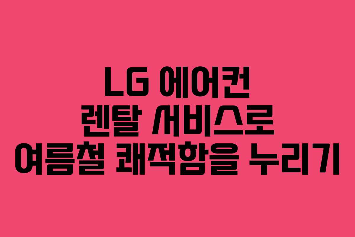LG 에어컨 렌탈 서비스로 여름철 쾌적함을 누리기