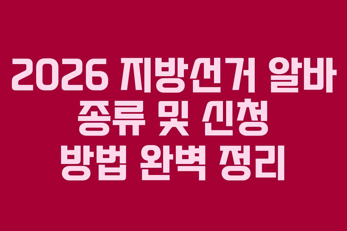 2026 지방선거 알바 종류 및 신청 방법 완벽 정리