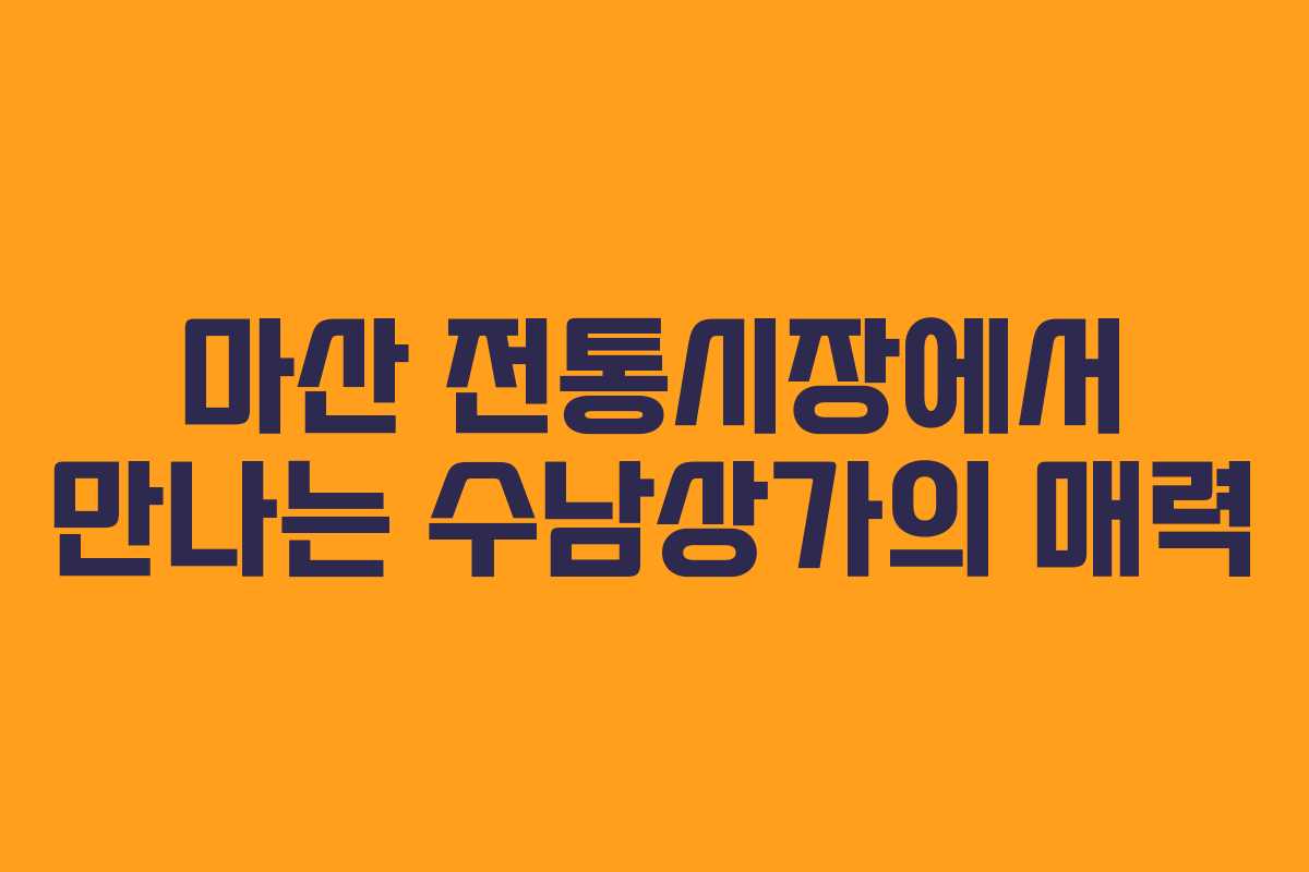 마산 전통시장에서 만나는 수남상가의 매력