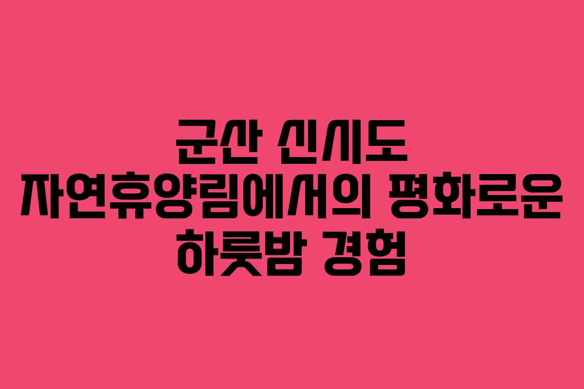 군산 신시도 자연휴양림에서의 평화로운 하룻밤 경험