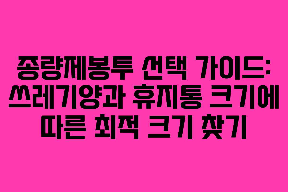 종량제봉투 선택 가이드: 쓰레기양과 휴지통 크기에 따른 최적 크기 찾기