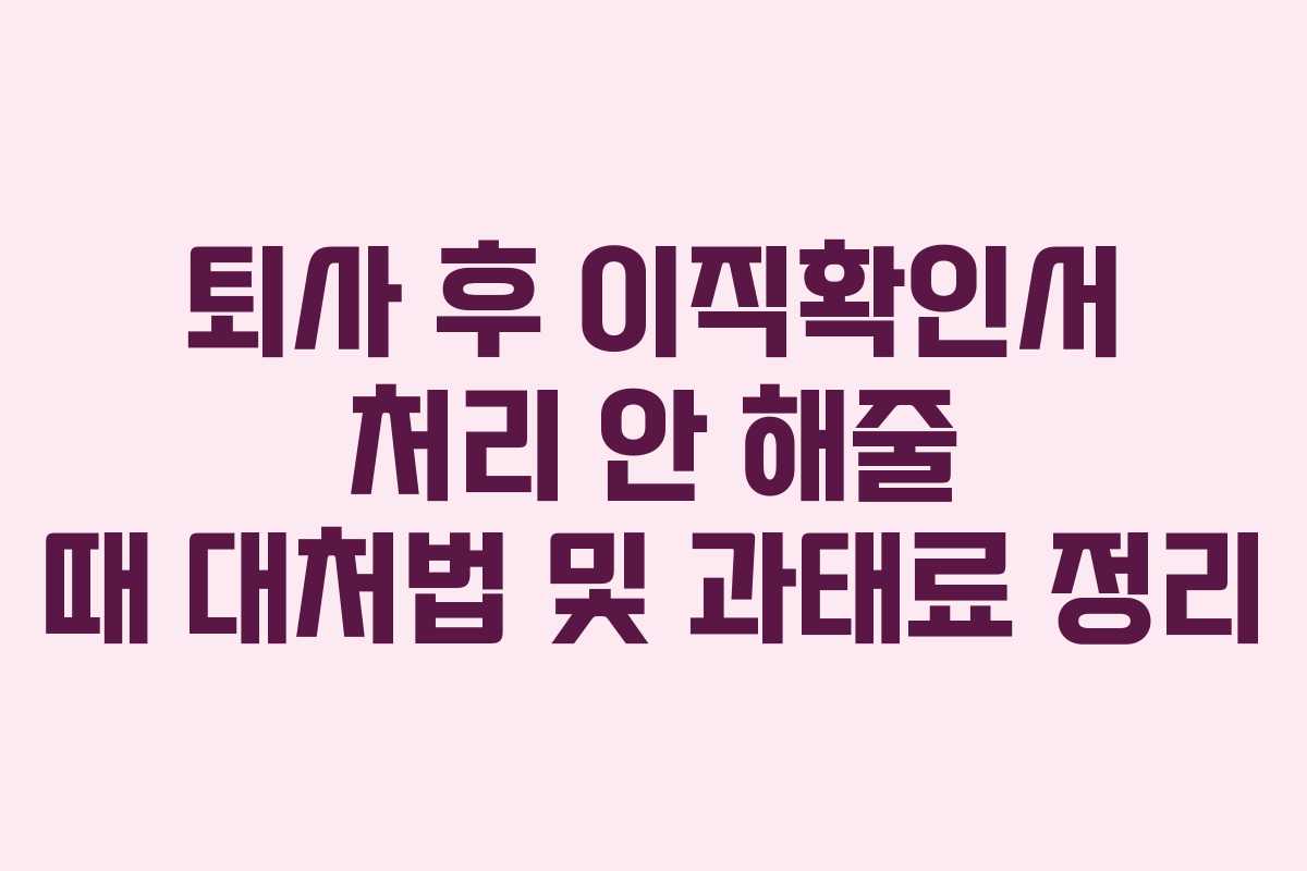 퇴사 후 이직확인서 처리 안 해줄 때 대처법 및 과태료 정리