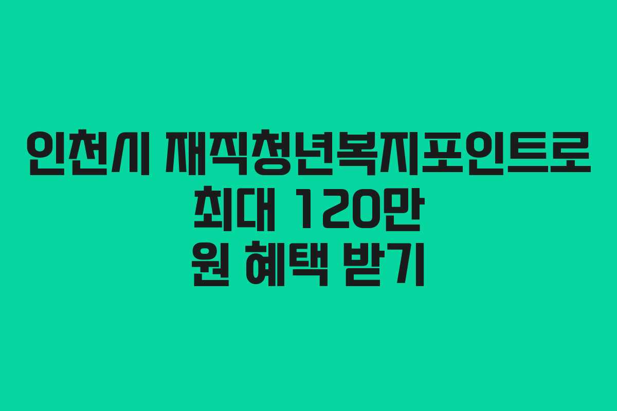 인천시 재직청년복지포인트로 최대 120만 원 혜택 받기