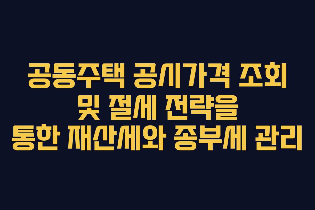 공동주택 공시가격 조회 및 절세 전략을 통한 재산세와 종부세 관리
