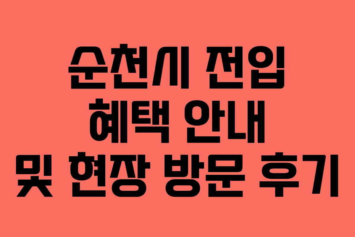 순천시 전입 혜택 안내 및 현장 방문 후기