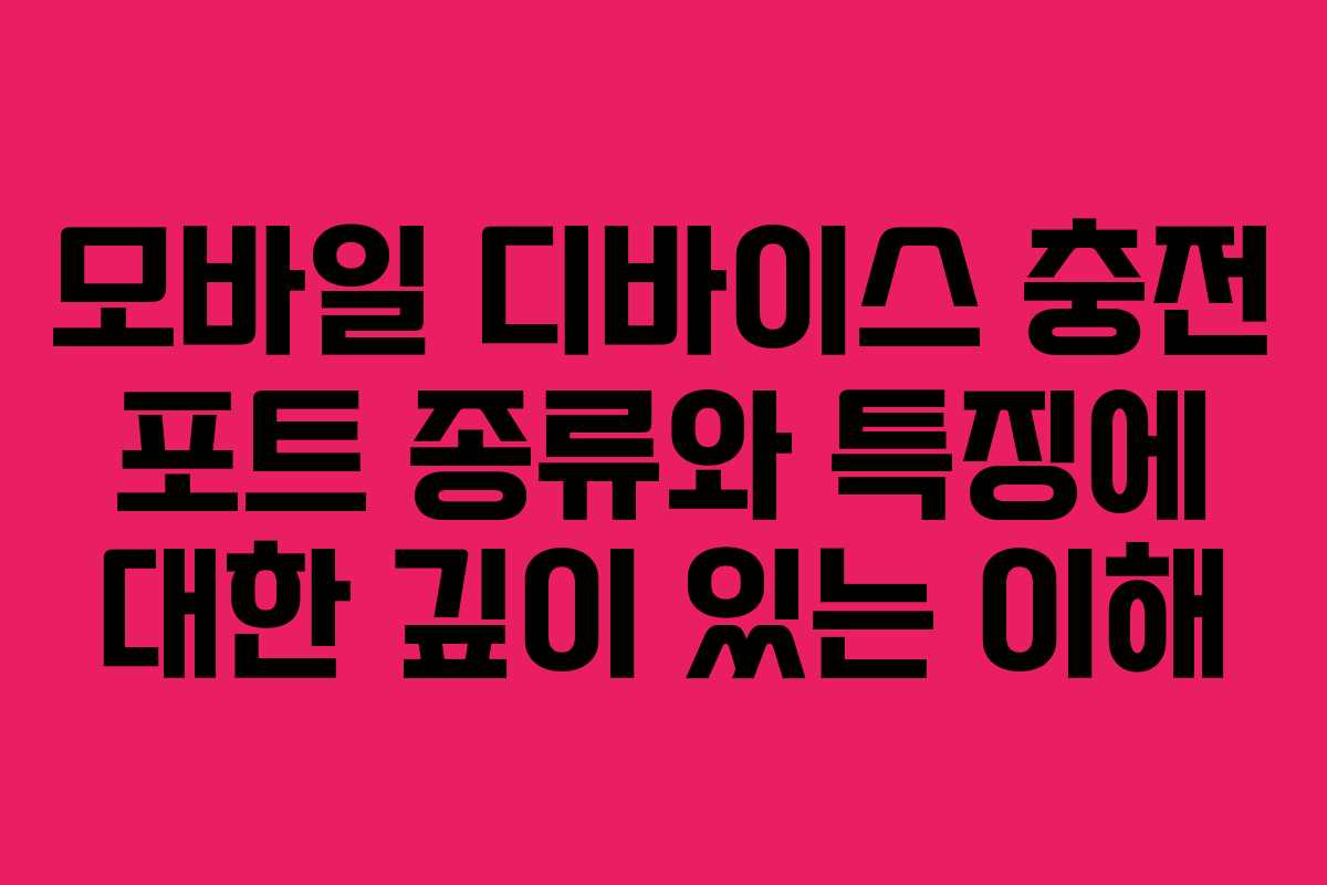 모바일 디바이스 충전 포트 종류와 특징에 대한 깊이 있는 이해