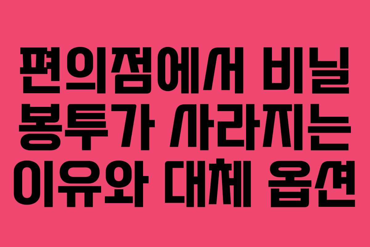 편의점에서 비닐 봉투가 사라지는 이유와 대체 옵션