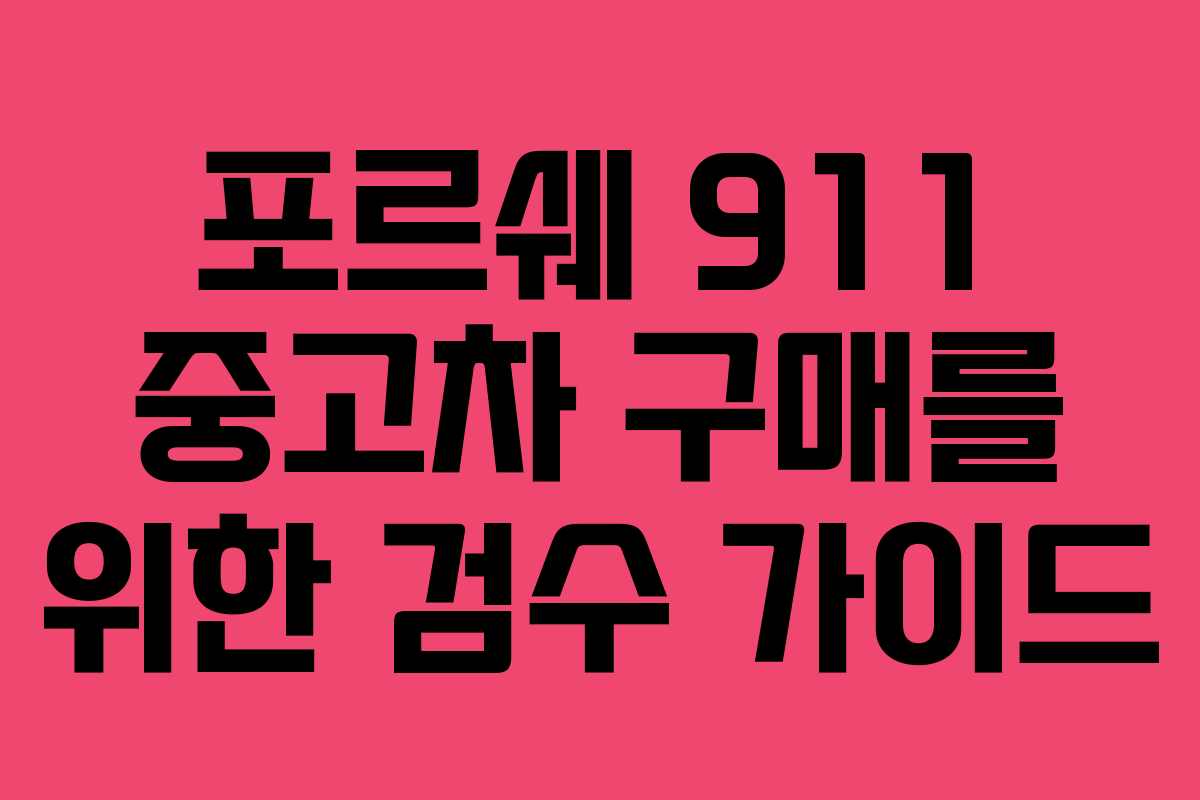 포르쉐 911 중고차 구매를 위한 검수 가이드