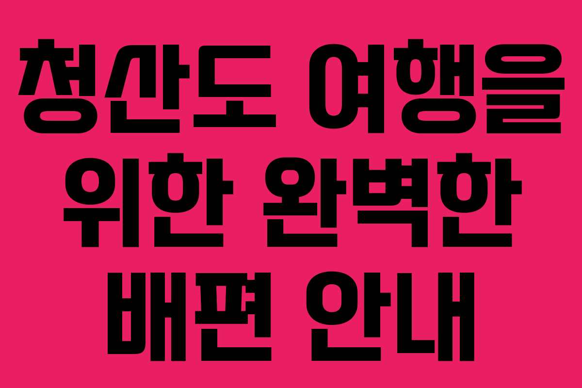 청산도 여행을 위한 완벽한 배편 안내